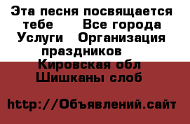 Эта песня посвящается тебе... - Все города Услуги » Организация праздников   . Кировская обл.,Шишканы слоб.